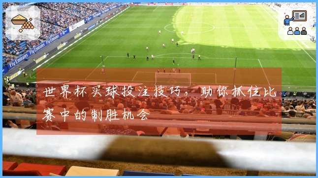 世界杯买球投注技巧，助你抓住比赛中的制胜机会