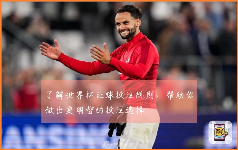 了解世界杯让球投注规则，帮助你做出更明智的投注选择