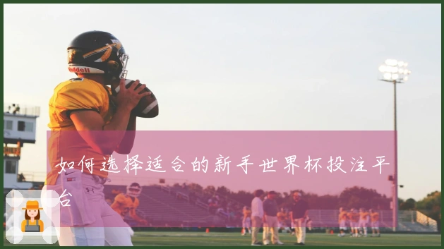 如何选择适合的新手世界杯投注平台