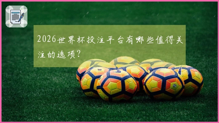 2026世界杯投注平台有哪些值得关注的选项？