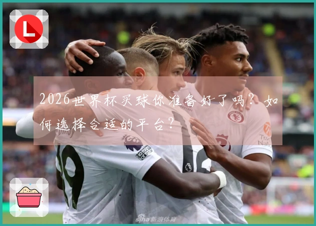 2026世界杯买球你准备好了吗？如何选择合适的平台？