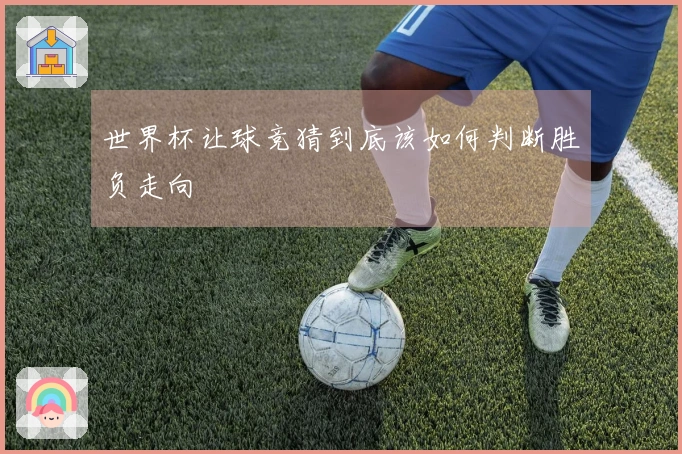 世界杯让球竞猜到底该如何判断胜负走向