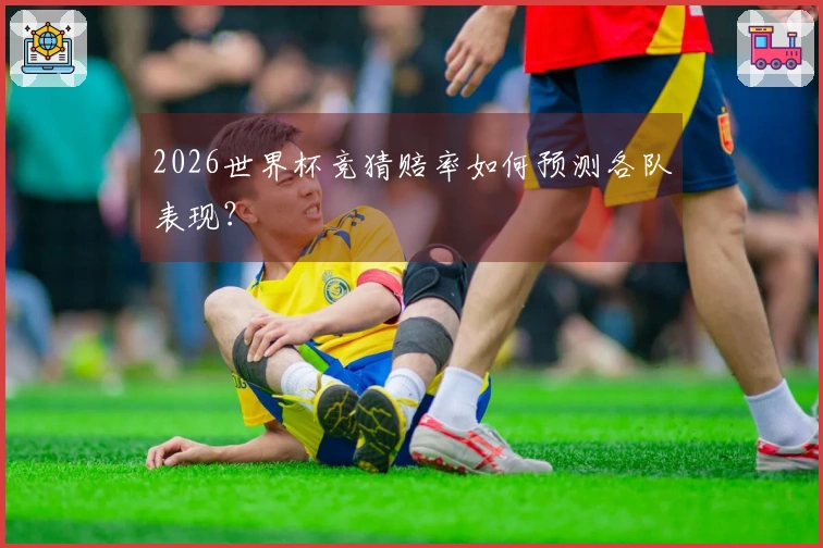 2026世界杯竞猜赔率如何预测各队表现？