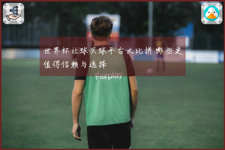 世界杯让球买球平台大比拼 哪些更值得信赖与选择