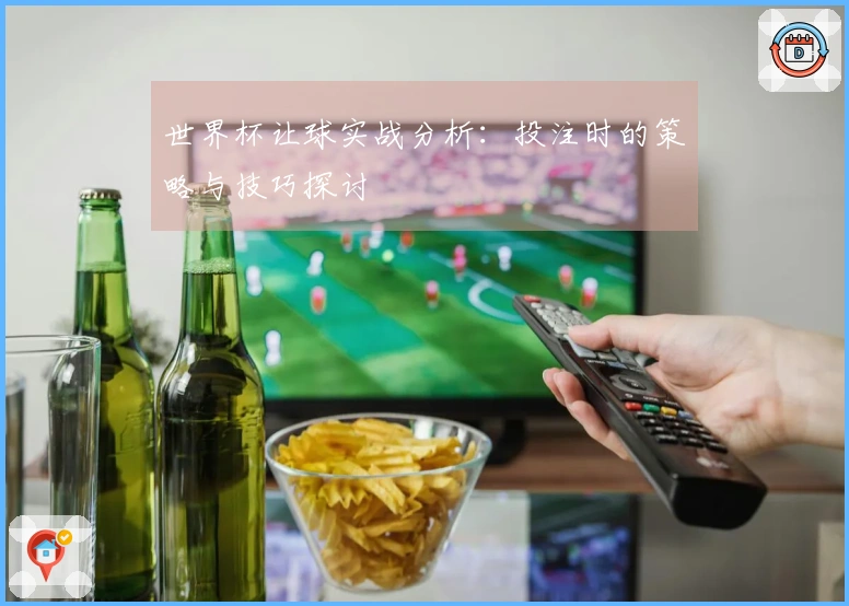 世界杯让球实战分析：投注时的策略与技巧探讨