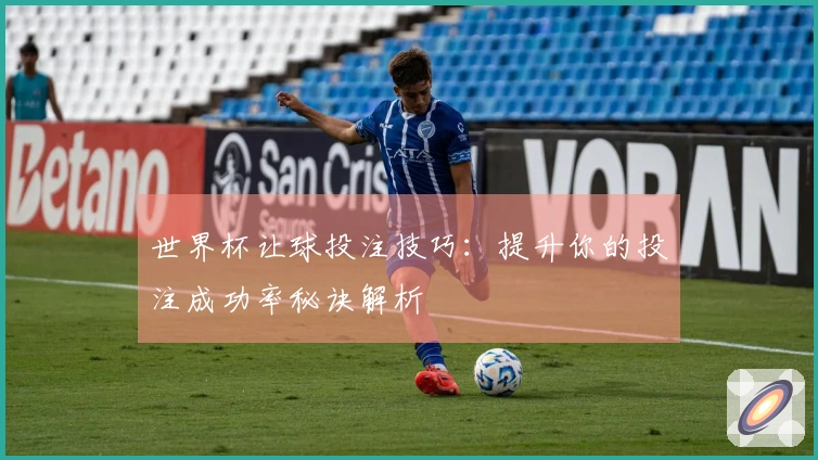 世界杯让球投注技巧：提升你的投注成功率秘诀解析
