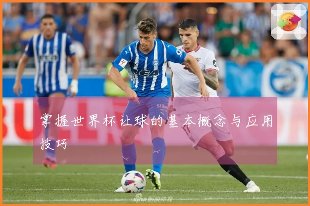 掌握世界杯让球的基本概念与应用技巧
