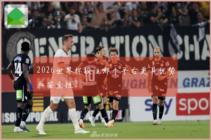 2026世界杯投注哪个平台更具优势和安全性？