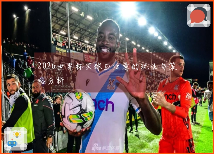 2026世界杯买球应注意的玩法与策略分析