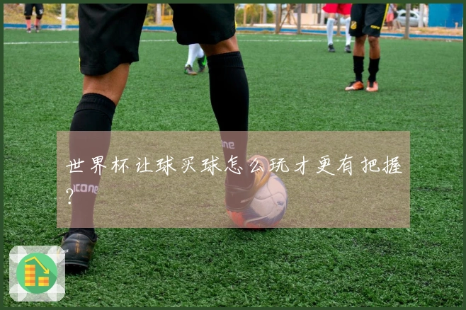 世界杯让球买球怎么玩才更有把握？