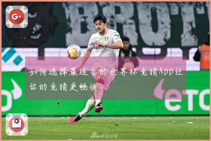 如何选择最适合的世界杯竞猜App让你的竞猜更畅快