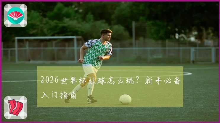 2026世界杯让球怎么玩？新手必备入门指南