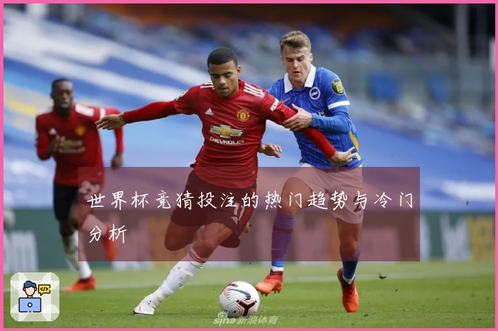 世界杯竞猜投注的热门趋势与冷门分析