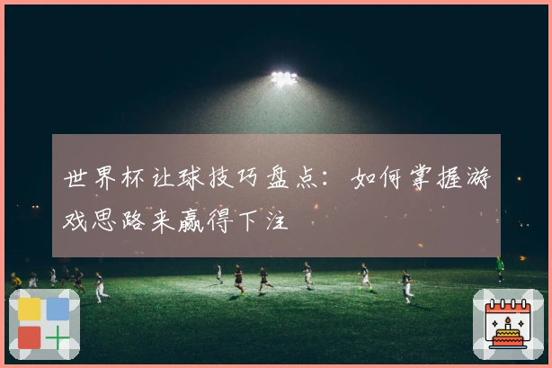 世界杯让球技巧盘点：如何掌握游戏思路来赢得下注
