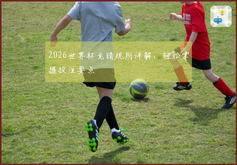 2026世界杯竞猜规则详解，轻松掌握投注要点